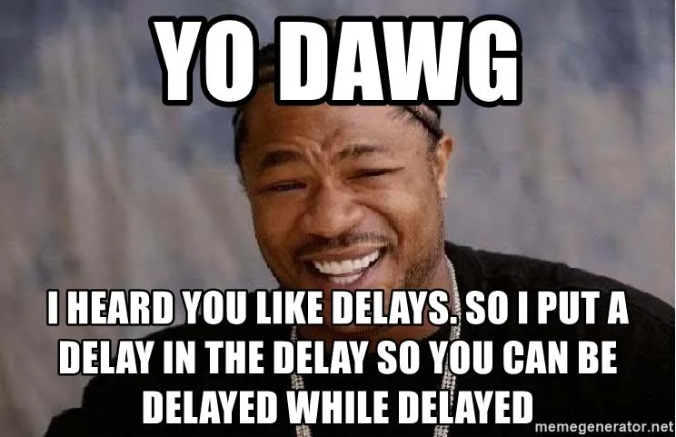 yo-dawg-i-heard-you-like-delays-so-i-put-a-delay-in-the-delay-so-you-can-be-delayed-while-del...webp